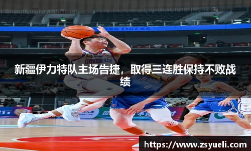 新疆伊力特队主场告捷，取得三连胜保持不败战绩
