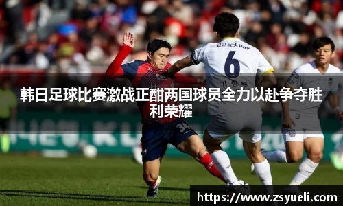 韩日足球比赛激战正酣两国球员全力以赴争夺胜利荣耀