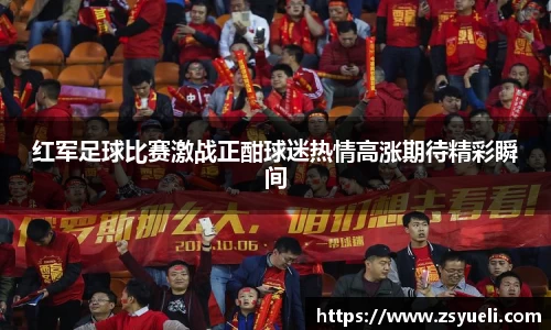 红军足球比赛激战正酣球迷热情高涨期待精彩瞬间