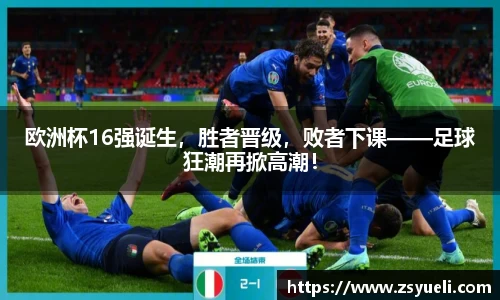 欧洲杯16强诞生，胜者晋级，败者下课——足球狂潮再掀高潮！