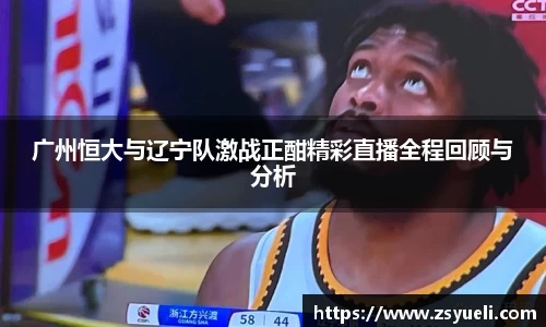 广州恒大与辽宁队激战正酣精彩直播全程回顾与分析