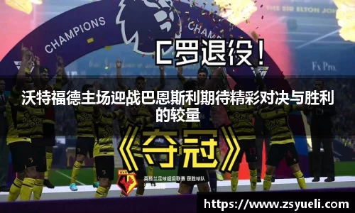 沃特福德主场迎战巴恩斯利期待精彩对决与胜利的较量