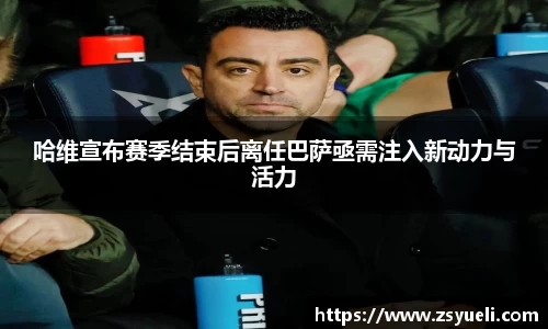 哈维宣布赛季结束后离任巴萨亟需注入新动力与活力