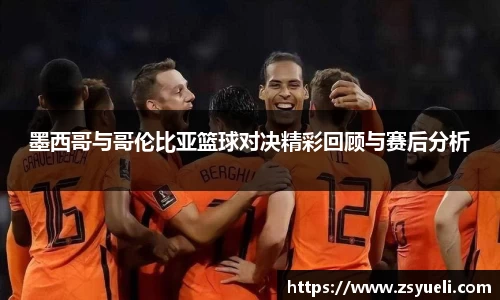 墨西哥与哥伦比亚篮球对决精彩回顾与赛后分析