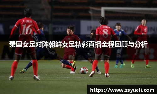 泰国女足对阵朝鲜女足精彩直播全程回顾与分析