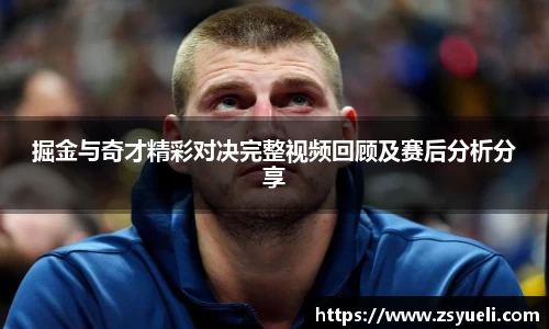 掘金与奇才精彩对决完整视频回顾及赛后分析分享