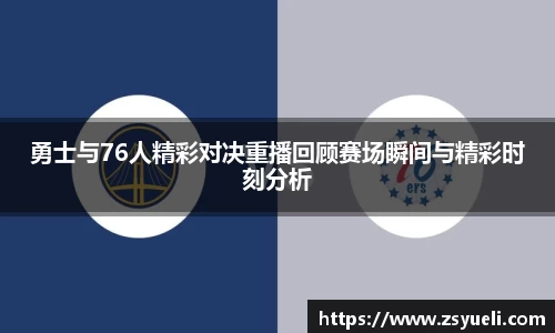 勇士与76人精彩对决重播回顾赛场瞬间与精彩时刻分析