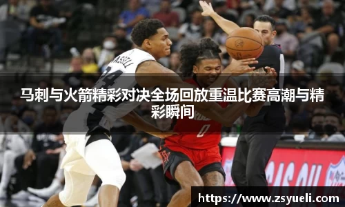 马刺与火箭精彩对决全场回放重温比赛高潮与精彩瞬间