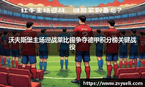 沃夫斯堡主场迎战莱比锡争夺德甲积分榜关键战役