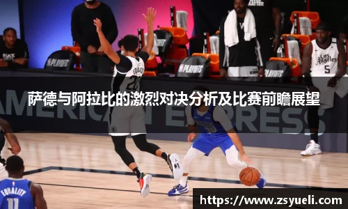 萨德与阿拉比的激烈对决分析及比赛前瞻展望