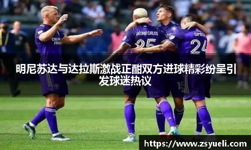 明尼苏达与达拉斯激战正酣双方进球精彩纷呈引发球迷热议