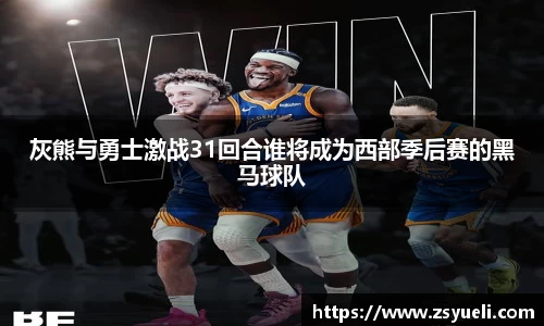 灰熊与勇士激战31回合谁将成为西部季后赛的黑马球队