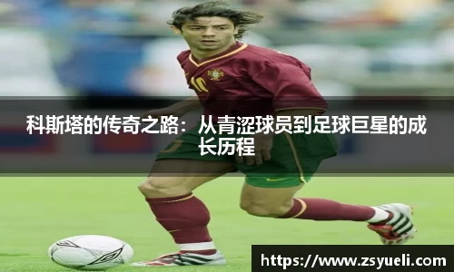 科斯塔的传奇之路：从青涩球员到足球巨星的成长历程
