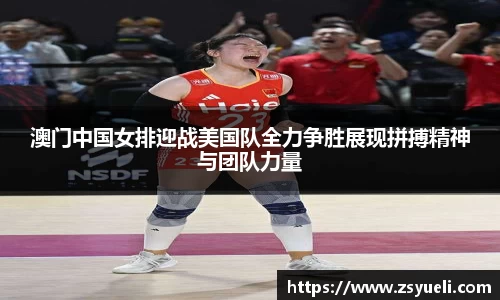 澳门中国女排迎战美国队全力争胜展现拼搏精神与团队力量