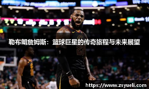 勒布朗詹姆斯：篮球巨星的传奇旅程与未来展望